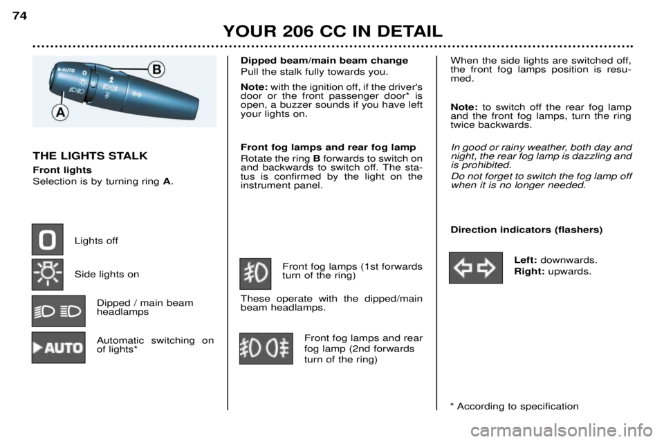 PEUGEOT 206 CC 2001  Owners Manual YOUR 206 CC IN DETAIL
74
Dipped beam/main beam change Pull the stalk fully towards you. Note: 
with the ignition off, if the drivers
door or the front passenger door* is open, a buzzer sounds if you 