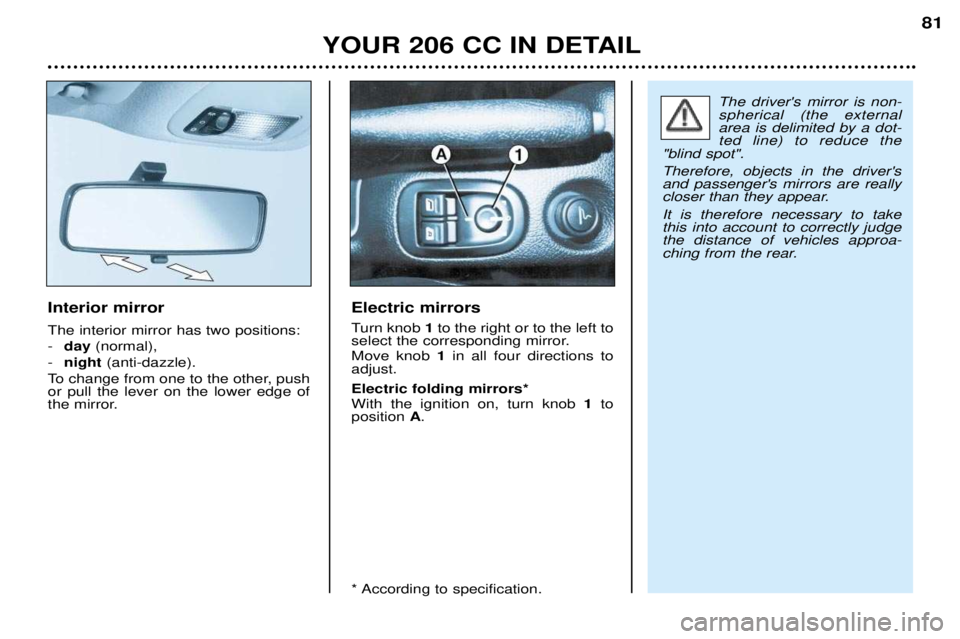 PEUGEOT 206 CC 2001 Manual Online YOUR 206 CC IN DETAIL81
Interior mirror The interior mirror has two positions: -
day (normal),
- night (anti-dazzle).
To change from one to the other, push or pull the lever on the lower edge of
the PEUGEOT 206 CC 2001 Manual Online YOUR 206 CC IN DETAIL81
Interior mirror The interior mirror has two positions: -
day (normal),
- night (anti-dazzle).
To change from one to the other, push or pull the lever on the lower edge of
the