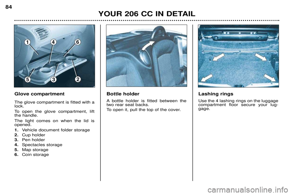 PEUGEOT 206 CC 2001 Manual Online YOUR 206 CC IN DETAIL
84
Glove compartment The glove compartment is fitted with a lock.
To open the glove compartment, lift the handle. The light comes on when the lid is opened. 1.
Vehicle document PEUGEOT 206 CC 2001 Manual Online YOUR 206 CC IN DETAIL
84
Glove compartment The glove compartment is fitted with a lock.
To open the glove compartment, lift the handle. The light comes on when the lid is opened. 1.
Vehicle document
