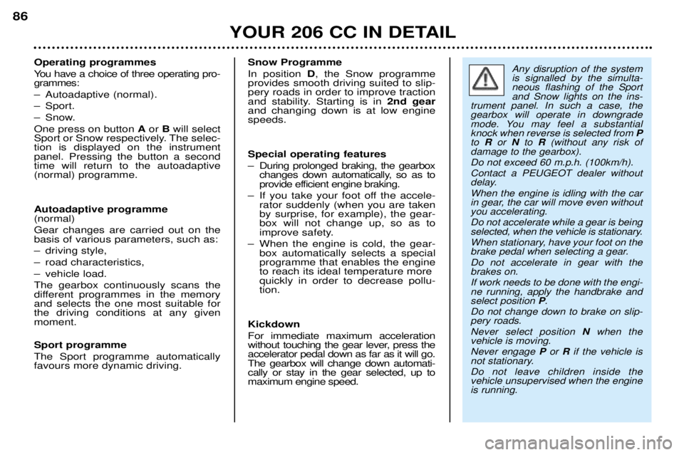 PEUGEOT 206 CC 2001 Manual Online YOUR 206 CC IN DETAIL
86
Operating programmes
You have a choice of three operating pro- grammes:
Ð Autoadaptive (normal).
Ð Sport.
Ð Snow.One press on button
Aor Bwill select
Sport or Snow resp PEUGEOT 206 CC 2001 Manual Online YOUR 206 CC IN DETAIL
86
Operating programmes
You have a choice of three operating pro- grammes:
Ð Autoadaptive (normal).
Ð Sport.
Ð Snow.One press on button
Aor Bwill select
Sport or Snow resp
