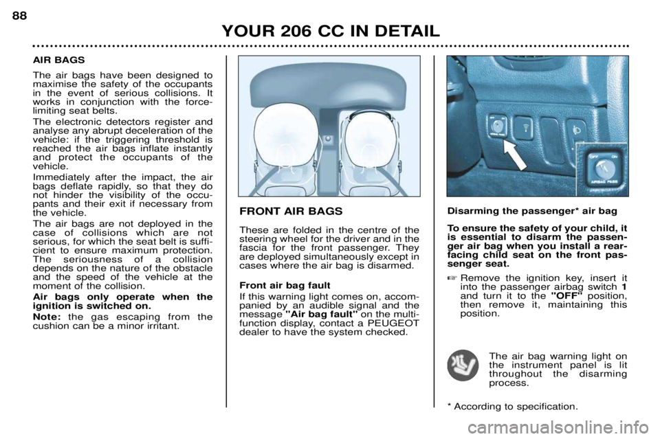 PEUGEOT 206 CC 2001 Manual Online YOUR 206 CC IN DETAIL
88
FRONT AIR BAGS These are folded in the centre of the steering wheel for the driver and in the
fascia for the front passenger. Theyare deployed simultaneously except incases wh PEUGEOT 206 CC 2001 Manual Online YOUR 206 CC IN DETAIL
88
FRONT AIR BAGS These are folded in the centre of the steering wheel for the driver and in the
fascia for the front passenger. Theyare deployed simultaneously except incases wh