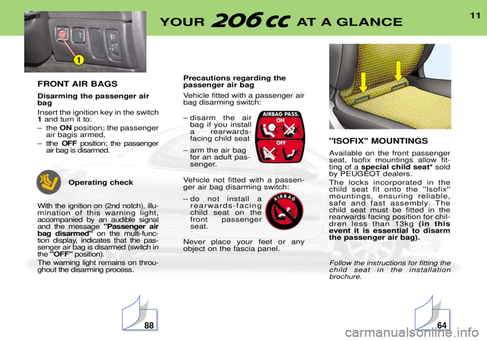 PEUGEOT 206 CC 2001  Owners Manual 11YOUR AT A GLANCE
FRONT AIR BAGS Disarming the passenger air bag Insert the ignition key in the switch 1and turn it to:
Ð the  ONposition; the passenger
air bagis armed,
Ð tthe  OFF position; the p