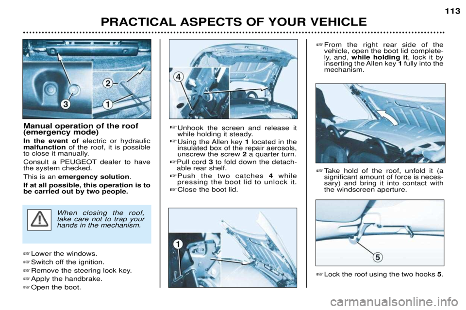 PEUGEOT 206 CC DAG 2001  Owners Manual PRACTICAL ASPECTS OF YOUR VEHICLE113
Manual operation of the roof (emergency mode) In the event of 
electric or hydraulic
malfunction of the roof, it is possible
to close it manually.
Consult a PEUGEO