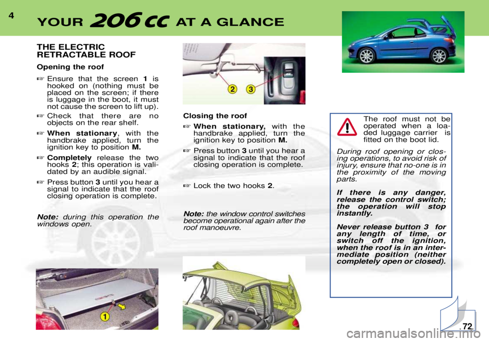 PEUGEOT 206 CC DAG 2001  Owners Manual 4THE ELECTRIC 
RETRACTABLE ROOF Opening the roof Ensure that the screen  1is
hooked on (nothing must be placed on the screen; if thereis luggage in the boot, it mustnot cause the screen to lift up).
