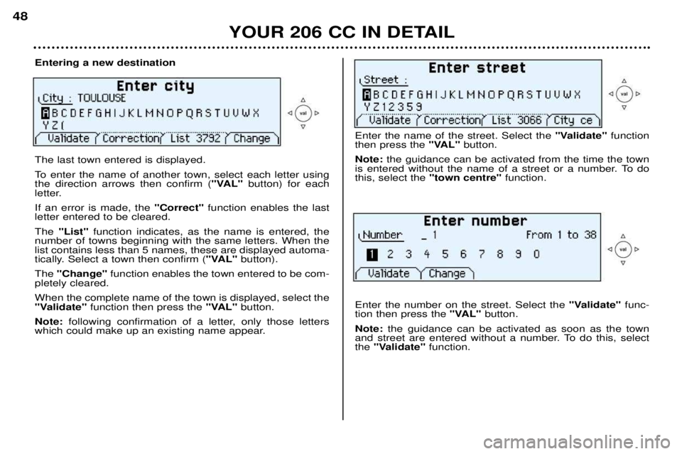 PEUGEOT 206 CC DAG 2001 Service Manual YOUR 206 CC IN DETAIL
48
Entering a new destination The last town entered is displayed.
To enter the name of another town, select each letter using the direction arrows then confirm (
"VAL"button) fo PEUGEOT 206 CC DAG 2001 Service Manual YOUR 206 CC IN DETAIL
48
Entering a new destination The last town entered is displayed.
To enter the name of another town, select each letter using the direction arrows then confirm (
"VAL"button) fo