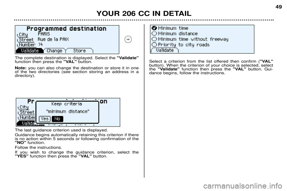 PEUGEOT 206 CC DAG 2001 Service Manual YOUR 206 CC IN DETAIL49
The complete destination is displayed. Select the
"Validate"
function then press the "VAL"button.
Note: you can also change the destination or store it in one
of the two direc PEUGEOT 206 CC DAG 2001 Service Manual YOUR 206 CC IN DETAIL49
The complete destination is displayed. Select the
"Validate"
function then press the "VAL"button.
Note: you can also change the destination or store it in one
of the two direc