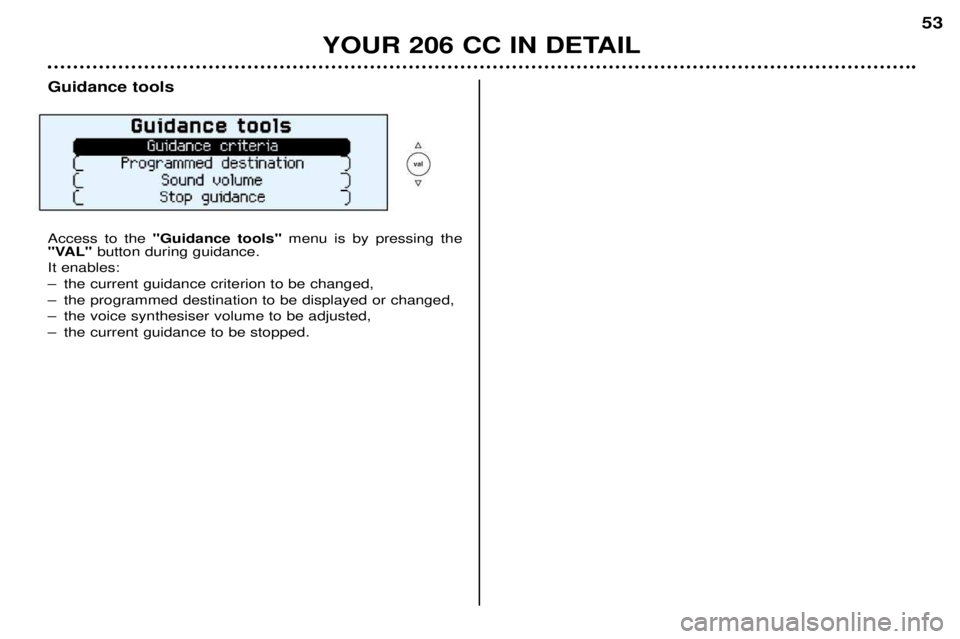 PEUGEOT 206 CC DAG 2001 Workshop Manual YOUR 206 CC IN DETAIL53
Guidance tools Access to the
"Guidance tools" menu is by pressing the
"VAL" button during guidance.
It enables:
Ð the current guidance criterion to be changed,
Ð the progra PEUGEOT 206 CC DAG 2001 Workshop Manual YOUR 206 CC IN DETAIL53
Guidance tools Access to the
"Guidance tools" menu is by pressing the
"VAL" button during guidance.
It enables:
Ð the current guidance criterion to be changed,
Ð the progra