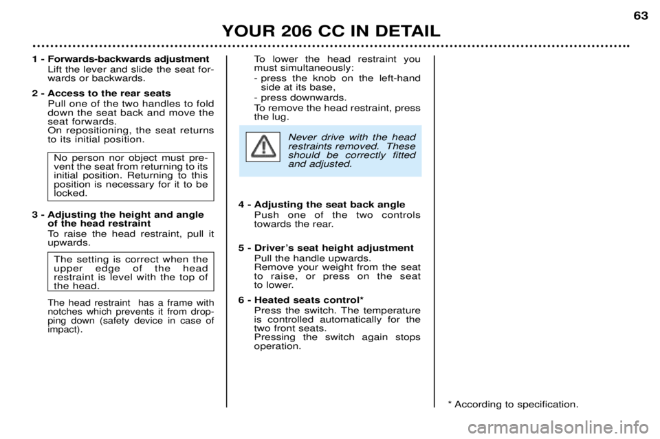 PEUGEOT 206 CC DAG 2001 Repair Manual YOUR 206 CC IN DETAIL63
1 - Forwards-backwards adjustment
Lift the lever and slide the seat for- wards or backwards.
2 - Access to the rear seats Pull one of the two handles to folddown the seat back PEUGEOT 206 CC DAG 2001 Repair Manual YOUR 206 CC IN DETAIL63
1 - Forwards-backwards adjustment
Lift the lever and slide the seat for- wards or backwards.
2 - Access to the rear seats Pull one of the two handles to folddown the seat back