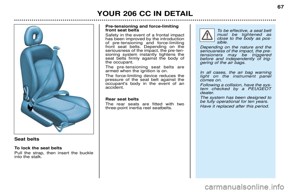 PEUGEOT 206 CC DAG 2001 Repair Manual YOUR 206 CC IN DETAIL67
Seat belts
To lock the seat belts Pull the strap, then insert the buckle into the stalk.Pre-tensioning and force-limitingfront seat belts Safety in the event of a frontal impa PEUGEOT 206 CC DAG 2001 Repair Manual YOUR 206 CC IN DETAIL67
Seat belts
To lock the seat belts Pull the strap, then insert the buckle into the stalk.Pre-tensioning and force-limitingfront seat belts Safety in the event of a frontal impa