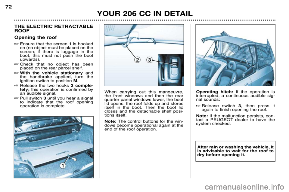 PEUGEOT 206 CC DAG 2001 Manual PDF YOUR 206 CC IN DETAIL
72
THE ELECTRIC RETRACTABLE ROOF Opening the roof 
Ensure that the screen  1is hooked
on (no object must be placed on the screen; if there is luggage in theboot, this must not p
