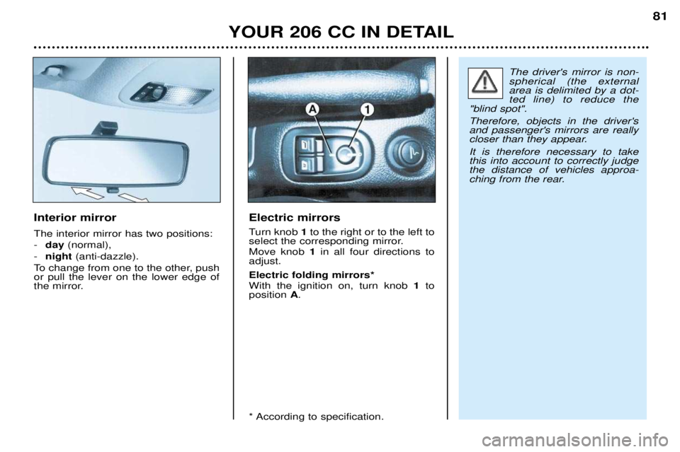 PEUGEOT 206 CC DAG 2001 Manual Online YOUR 206 CC IN DETAIL81
Interior mirror The interior mirror has two positions: -
day (normal),
- night (anti-dazzle).
To change from one to the other, push or pull the lever on the lower edge of
the PEUGEOT 206 CC DAG 2001 Manual Online YOUR 206 CC IN DETAIL81
Interior mirror The interior mirror has two positions: -
day (normal),
- night (anti-dazzle).
To change from one to the other, push or pull the lever on the lower edge of
the
