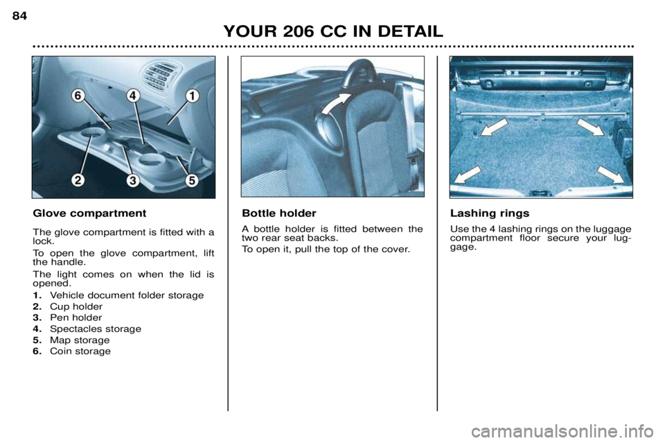 PEUGEOT 206 CC DAG 2001 Manual Online YOUR 206 CC IN DETAIL
84
Glove compartment The glove compartment is fitted with a lock.
To open the glove compartment, lift the handle. The light comes on when the lid is opened. 1.
Vehicle document PEUGEOT 206 CC DAG 2001 Manual Online YOUR 206 CC IN DETAIL
84
Glove compartment The glove compartment is fitted with a lock.
To open the glove compartment, lift the handle. The light comes on when the lid is opened. 1.
Vehicle document