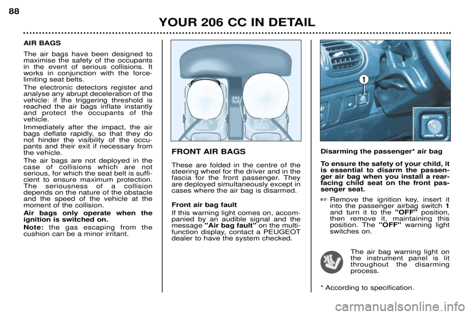 PEUGEOT 206 CC DAG 2001 Manual Online YOUR 206 CC IN DETAIL
88
FRONT AIR BAGS These are folded in the centre of the steering wheel for the driver and in the
fascia for the front passenger. Theyare deployed simultaneously except incases wh PEUGEOT 206 CC DAG 2001 Manual Online YOUR 206 CC IN DETAIL
88
FRONT AIR BAGS These are folded in the centre of the steering wheel for the driver and in the
fascia for the front passenger. Theyare deployed simultaneously except incases wh