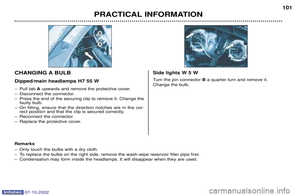 PEUGEOT 206 CC DAG 2002 User Guide 07-10-2002
PRACTICAL INFORMATION101
Ð Pull tab
Aupwards and remove the protective cover.
Ð Disconnect the connector.
Ð Press the end of the securing clip to remove it. Change the faulty bulb.
Ð O PEUGEOT 206 CC DAG 2002 User Guide 07-10-2002
PRACTICAL INFORMATION101
Ð Pull tab
Aupwards and remove the protective cover.
Ð Disconnect the connector.
Ð Press the end of the securing clip to remove it. Change the faulty bulb.
Ð O
