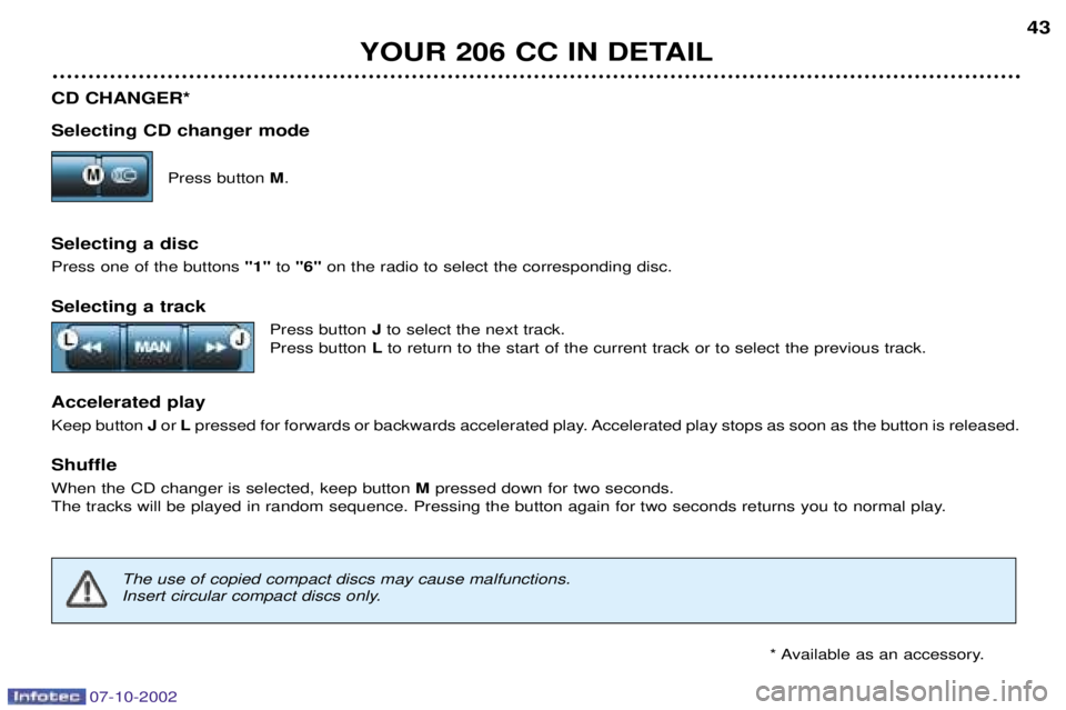 PEUGEOT 206 CC DAG 2002  Owners Manual 07-10-2002
YOUR 206 CC IN DETAIL43
CD CHANGER* Selecting CD changer mode Press button M.
Selecting a disc Press one of the buttons  "1"to "6" on the radio to select the corresponding disc.
Selecting a