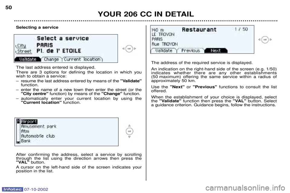 PEUGEOT 206 CC DAG 2002 Service Manual Selecting a service The last address entered is displayed. There are 3 options for defining the location in which you wish to obtain a service:
Ð resume the last address entered by means of the "Val PEUGEOT 206 CC DAG 2002 Service Manual Selecting a service The last address entered is displayed. There are 3 options for defining the location in which you wish to obtain a service:
Ð resume the last address entered by means of the "Val