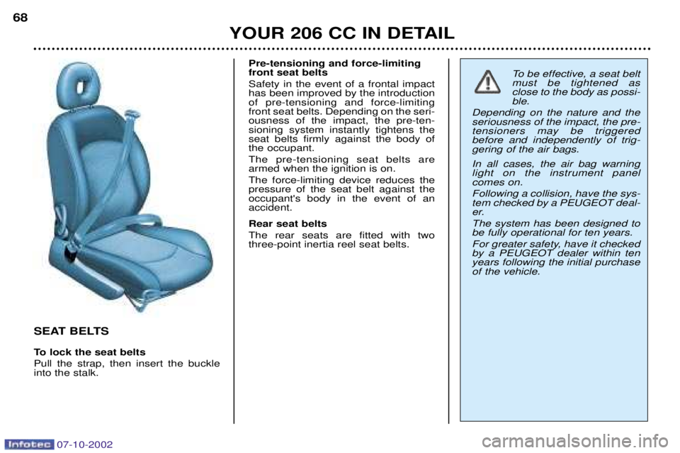 PEUGEOT 206 CC DAG 2002 Repair Manual 07-10-2002
YOUR 206 CC IN DETAIL
68
SEAT BELTS
To lock the seat belts Pull the strap, then insert the buckle into the stalk. Pre-tensioning and force-limitingfront seat belts Safety in the event of a PEUGEOT 206 CC DAG 2002 Repair Manual 07-10-2002
YOUR 206 CC IN DETAIL
68
SEAT BELTS
To lock the seat belts Pull the strap, then insert the buckle into the stalk. Pre-tensioning and force-limitingfront seat belts Safety in the event of a