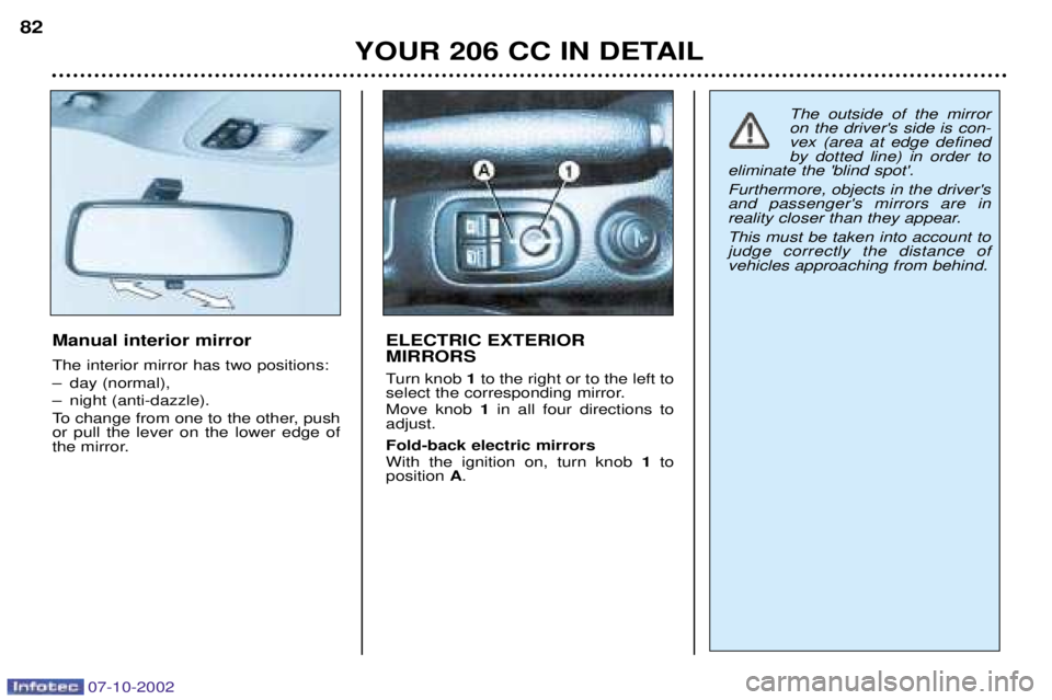 PEUGEOT 206 CC DAG 2002 Manual Online 07-10-2002
YOUR 206 CC IN DETAIL
82
Manual interior mirror The interior mirror has two positions:
Ð day (normal),
Ð night (anti-dazzle).
To change from one to the other, push or pull the lever on PEUGEOT 206 CC DAG 2002 Manual Online 07-10-2002
YOUR 206 CC IN DETAIL
82
Manual interior mirror The interior mirror has two positions:
Ð day (normal),
Ð night (anti-dazzle).
To change from one to the other, push or pull the lever on