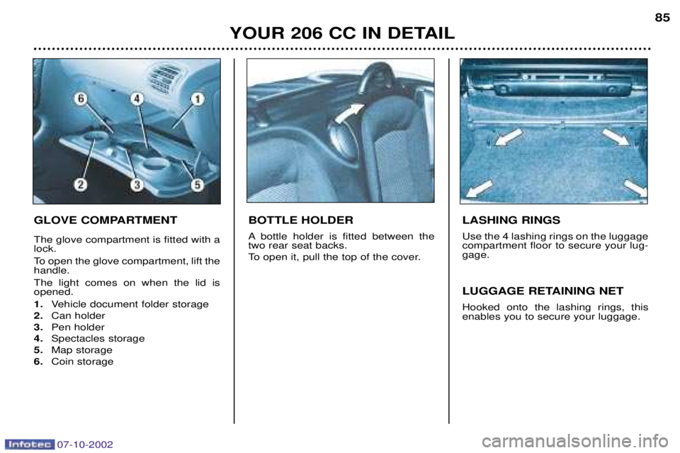 PEUGEOT 206 CC DAG 2002 Manual Online 07-10-2002
YOUR 206 CC IN DETAIL85
GLOVE COMPARTMENT The glove compartment is fitted with a lock.
To open the glove compartment, lift the handle. The light comes on when the lid is opened. 1.
Vehicl PEUGEOT 206 CC DAG 2002 Manual Online 07-10-2002
YOUR 206 CC IN DETAIL85
GLOVE COMPARTMENT The glove compartment is fitted with a lock.
To open the glove compartment, lift the handle. The light comes on when the lid is opened. 1.
Vehicl