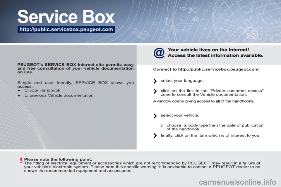PEUGEOT 207 2011 Owners Manual !
Please note the following point:
The fi tting of electrical equipment or accessories which are not recommended by PEUGEOT may result in a failure of
your vehicles electronic system. Pleas PEUGEOT 207 2011 Owners Manual !
Please note the following point:
The fi tting of electrical equipment or accessories which are not recommended by PEUGEOT may result in a failure of
your vehicles electronic system. Pleas