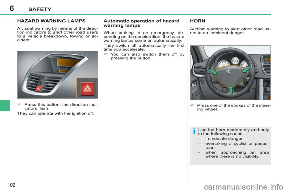 PEUGEOT 207 2011  Owners Manual 6
i
SAFETY
102
   
 
 
 
 
 
HAZARD WARNING LAMPS
 
A visual warning by means of the direc-
tion indicators to alert other road users 
to a vehicle breakdown, towing or ac-
cident. 
   
 
�) 
  Press 