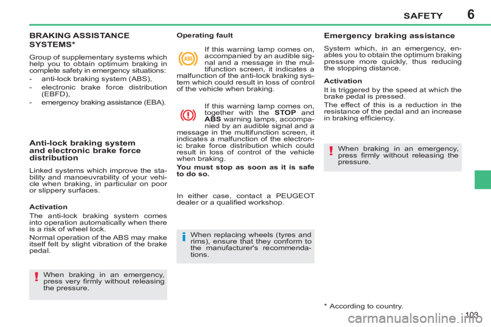 PEUGEOT 207 2011  Owners Manual 6
i
!
!
SAFETY
103
BRAKING ASSISTANCE 
SYSTEMS  *  
 
Group of supplementary systems which 
help you to obtain optimum braking in 
complete safety in emergency situations: 
   
 
-   anti-lock braking