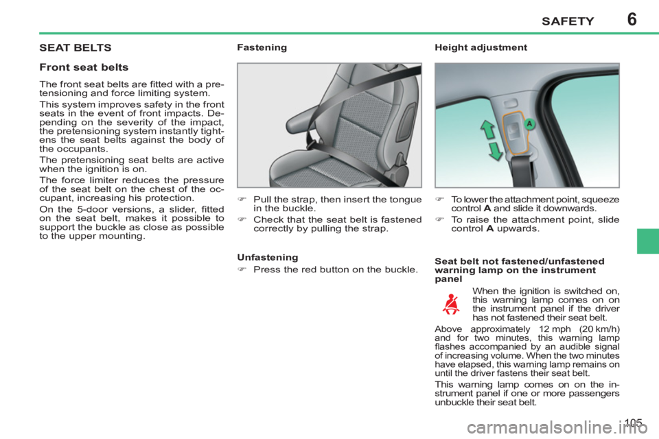 PEUGEOT 207 2011  Owners Manual 6SAFETY
105
SEAT BELTS   
Height adjustment 
   
Seat belt not fastened/unfastened 
warning lamp on the instrument 
panel     
Fastening 
   
 
�) 
  Pull the strap, then insert the tongue 
in the buc