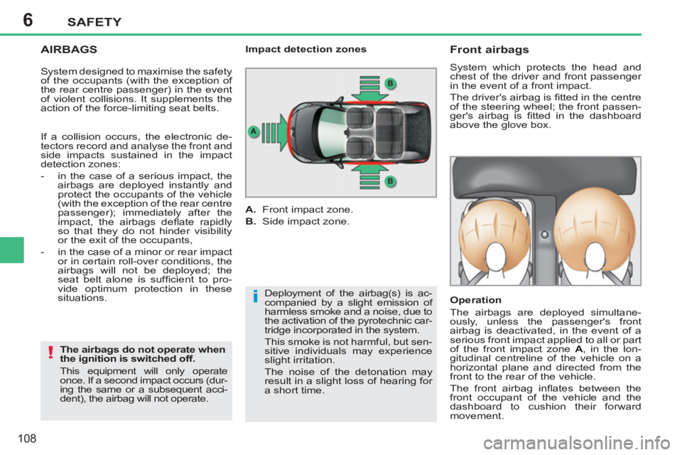 PEUGEOT 207 2011  Owners Manual 6
i
!
SAFETY
108
   
AIRBAGS 
 
 
The airbags do not operate when 
the ignition is switched off. 
  This equipment will only operate 
once. If a second impact occurs (dur-
ing the same or a subsequent