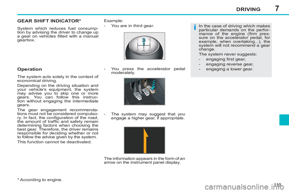PEUGEOT 207 2011  Owners Manual 7
i
DRIVING
113
   
*   
According to engine.  
GEAR SHIFT INDICATOR *  
 
System which reduces fuel consump-
tion by advising the driver to change up 
a gear on vehicles ﬁ tted with a manual 
gearb