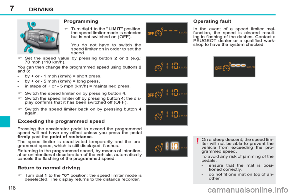 PEUGEOT 207 2011  Owners Manual 7
!
DRIVING
118
  On a steep descent, the speed lim-
iter will not be able to prevent the 
vehicle from exceeding the pro-
grammed speed. 
  To avoid any risk of jamming of the 
pedals: 
   
 
-   ens