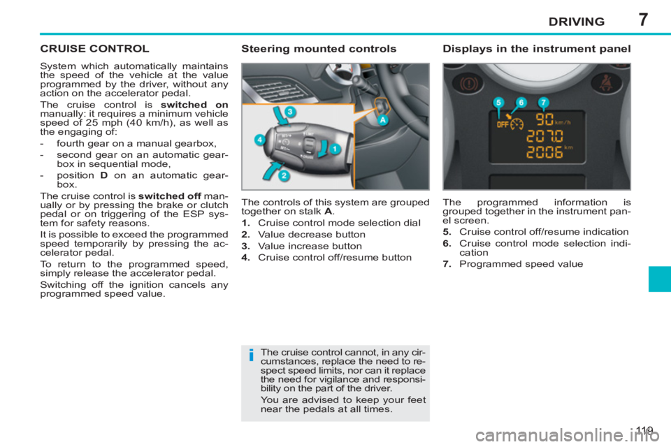 PEUGEOT 207 2011  Owners Manual 7
i
DRIVING
119
CRUISE CONTROL
  System which automatically maintains 
the speed of the vehicle at the value 
programmed by the driver, without any 
action on the accelerator pedal. 
  The cruise cont