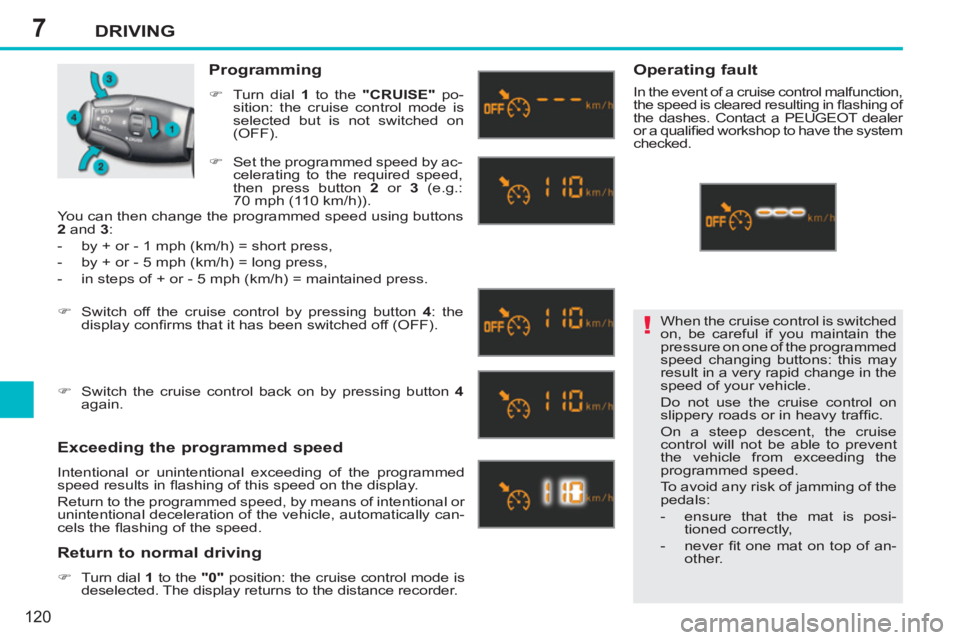 PEUGEOT 207 2011  Owners Manual 7
!
DRIVING
120
  When the cruise control is switched 
on, be careful if you maintain the 
pressure on one of the programmed 
speed changing buttons: this may 
result in a very rapid change in the 
sp