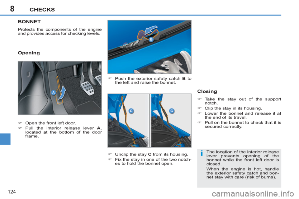 PEUGEOT 207 2011  Owners Manual 8
i
CHECKS
124
BONNET 
  Protects the components of the engine 
and provides access for checking levels. 
   
�) 
  Push the exterior safety catch  B 
 to 
the left and raise the bonnet. 
   
�) 
  Un