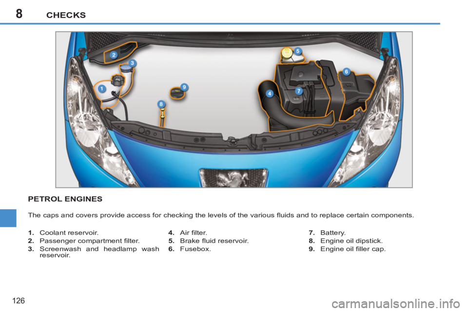 PEUGEOT 207 2011  Owners Manual 8CHECKS
126
PETROL ENGINES 
  The caps and covers provide access for checking the levels of the various ﬂ uids and to replace certain components. 
   
 
1. 
 Coolant reservoir. 
   
2. 
 Passenger c