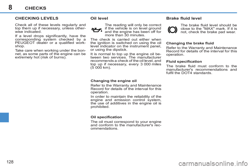 PEUGEOT 207 2011  Owners Manual 8CHECKS
128
CHECKING LEVELS
  Check all of these levels regularly and 
top them up if necessary, unless other-
wise indicated. 
  If a level drops signiﬁ cantly, have the 
corresponding system check