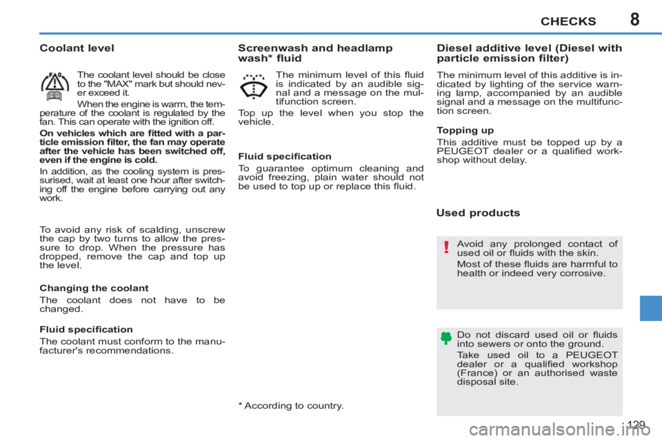 PEUGEOT 207 2011  Owners Manual 8
!
CHECKS
129
  To avoid any risk of scalding, unscrew 
the cap by two turns to allow the pres-
sure to drop. When the pressure has 
dropped, remove the cap and top up 
the level. 
   
Coolant level 
