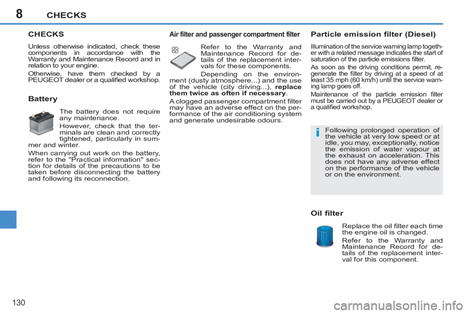 PEUGEOT 207 2011  Owners Manual 8
i
CHECKS
130
CHECKS
  Unless otherwise indicated, check these 
components in accordance with the 
Warranty and Maintenance Record and in 
relation to your engine. 
  Otherwise, have them checked by 