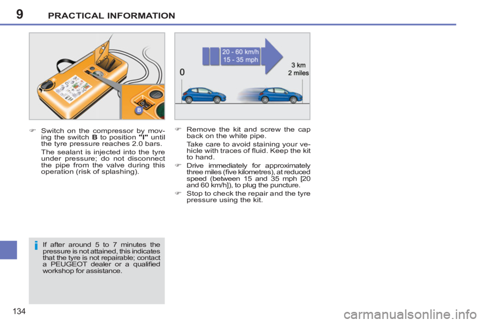 PEUGEOT 207 2011  Owners Manual 9
i
PRACTICAL INFORMATION
134
   
�) 
  Switch on the compressor by mov-
ing the switch  B 
 to position  "I" 
 until 
the tyre pressure reaches 2.0 bars.  
  The sealant is injected into the tyre 
un