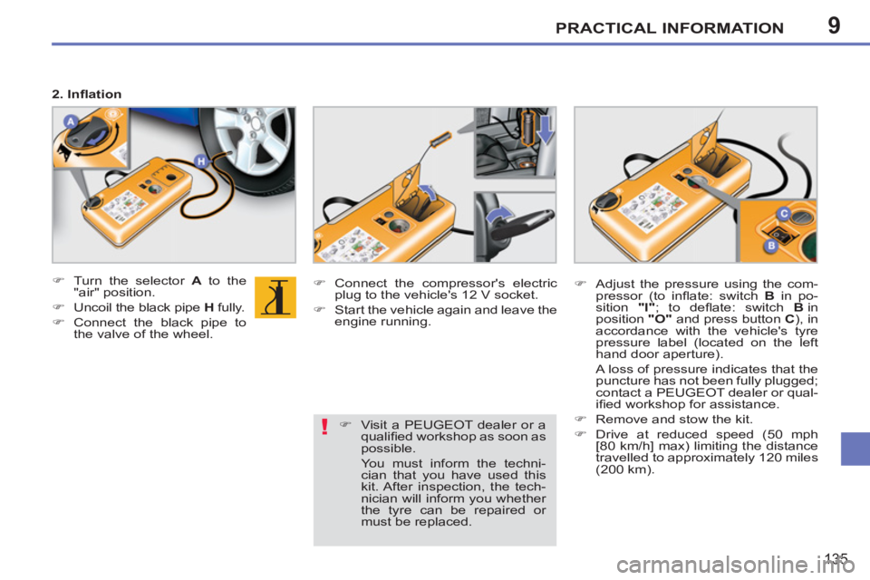 PEUGEOT 207 2011  Owners Manual 9
!
PRACTICAL INFORMATION
135
   
2. Inﬂ ation 
   
 
�) 
  Turn the selector  A 
 to the 
"air" position. 
   
�) 
  Uncoil the black pipe  H 
 fully. 
   
�) 
  Connect the black pipe to 
the valv