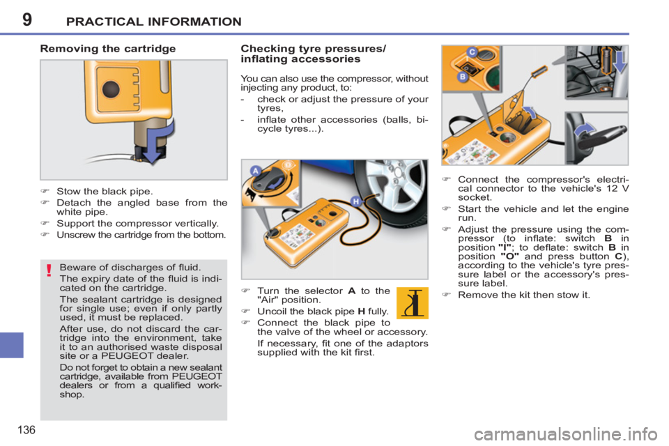 PEUGEOT 207 2011  Owners Manual 9
!
PRACTICAL INFORMATION
136
   
Removing the cartridge 
 
 
 
 
�) 
  Stow the black pipe. 
   
�) 
  Detach the angled base from the 
white pipe. 
   
�) 
  Support the compressor vertically. 
   
