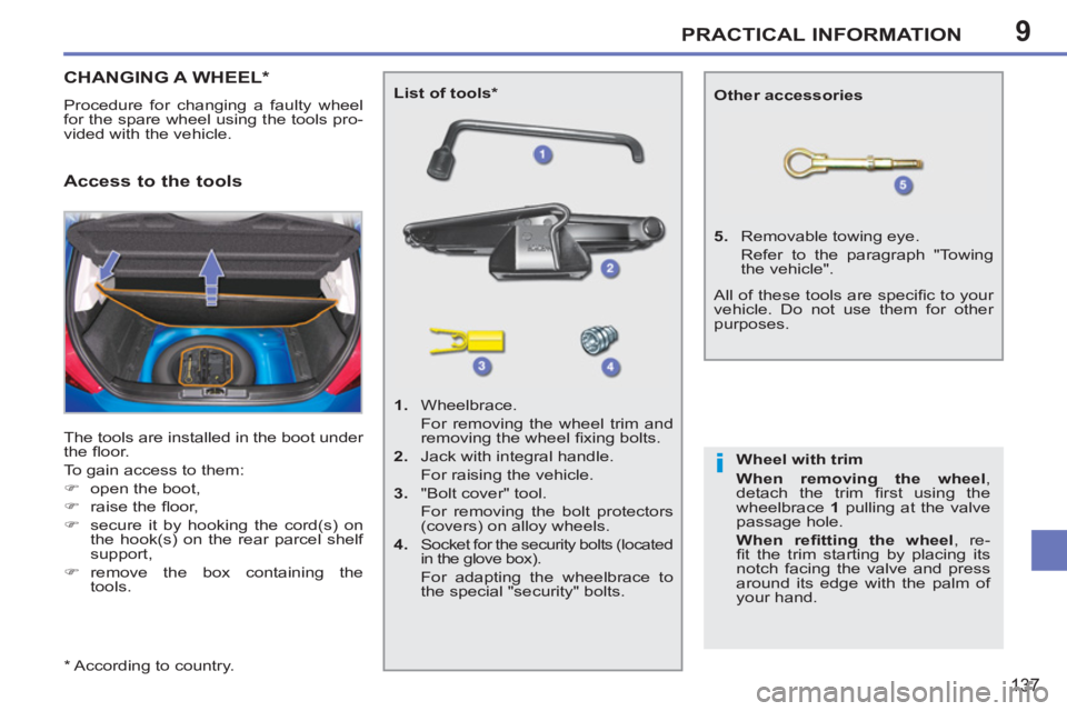 PEUGEOT 207 2011  Owners Manual 9
i
PRACTICAL INFORMATION
137
CHANGING A WHEEL *  
 
Procedure for changing a faulty wheel 
for the spare wheel using the tools pro-
vided with the vehicle. 
  The tools are installed in the boot unde