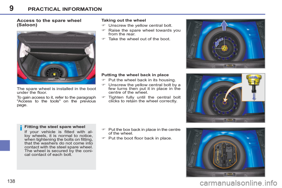 PEUGEOT 207 2011  Owners Manual 9
i
PRACTICAL INFORMATION
138
   
Access to the spare wheel 
(Saloon) 
  The spare wheel is installed in the boot 
under the ﬂ oor. 
  To gain access to it, refer to the paragraph 
"Access to the to