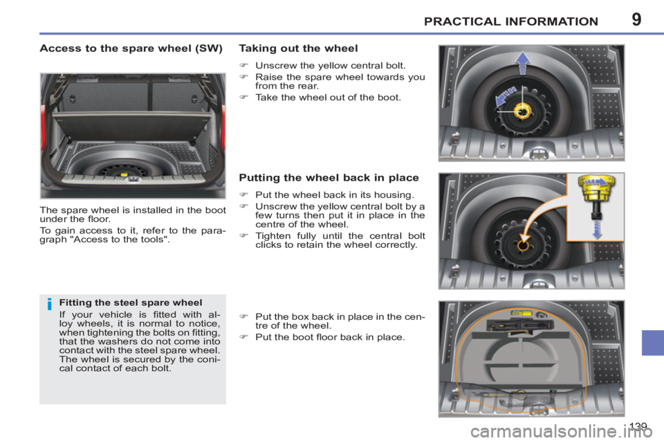 PEUGEOT 207 2011  Owners Manual 9
i
PRACTICAL INFORMATION
139
   
Access to the spare wheel (SW) 
 
The spare wheel is installed in the boot 
under the ﬂ oor. 
  To gain access to it, refer to the para-
graph "Access to the tools"