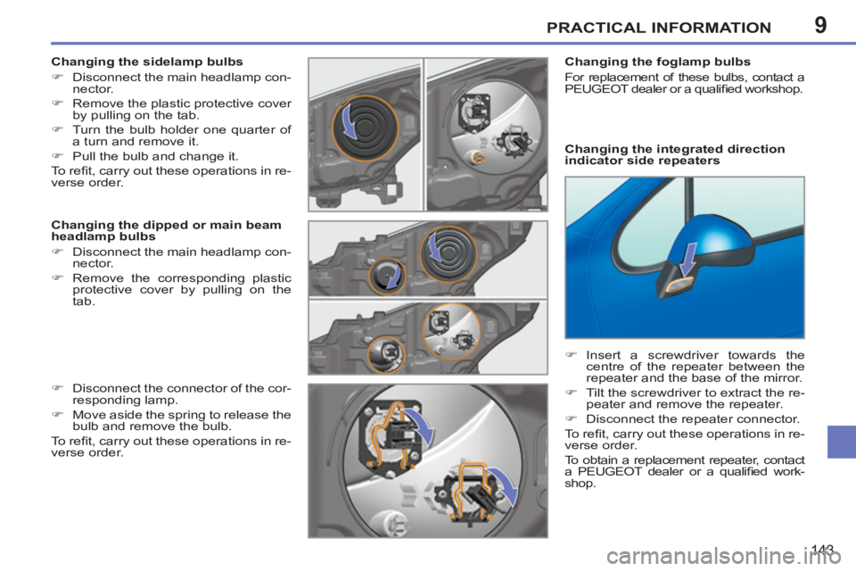 PEUGEOT 207 2011  Owners Manual 9PRACTICAL INFORMATION
143
   
Changing the sidelamp bulbs 
   
 
�) 
  Disconnect the main headlamp con-
nector. 
   
�) 
  Remove the plastic protective cover 
by pulling on the tab. 
   
�) 
  Turn