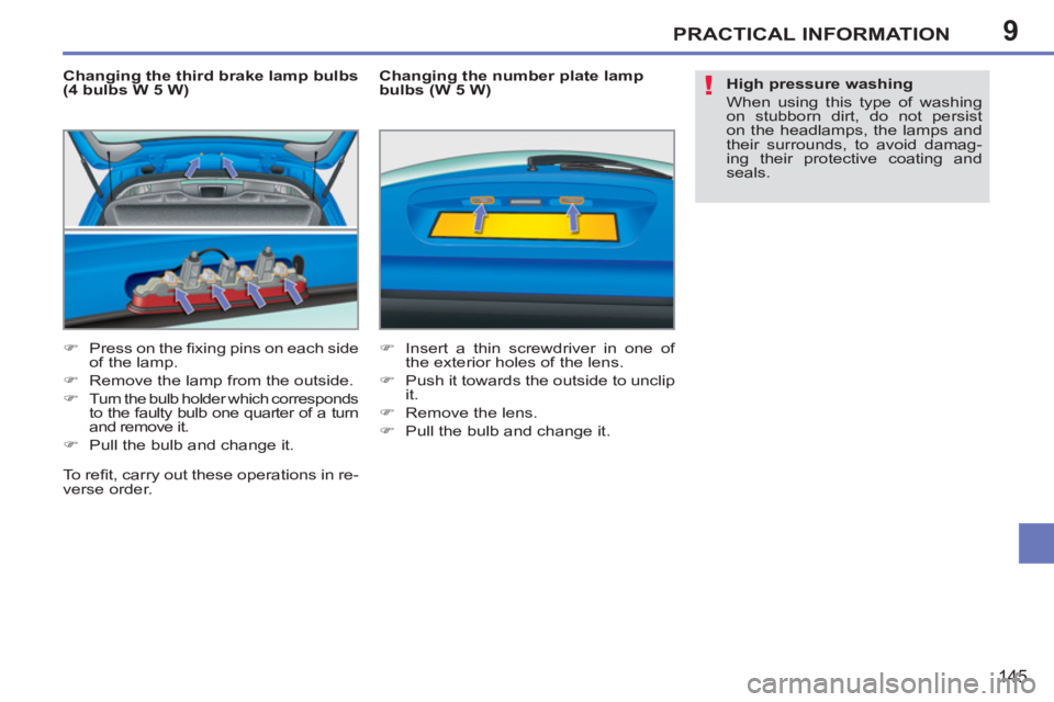 PEUGEOT 207 2011  Owners Manual 9
!
PRACTICAL INFORMATION
145
   
Changing the third brake lamp bulbs 
(4 bulbs W 5 W) 
   
 
�) 
  Press on the ﬁ xing pins on each side 
of the lamp. 
   
�) 
  Remove the lamp from the outside. 

