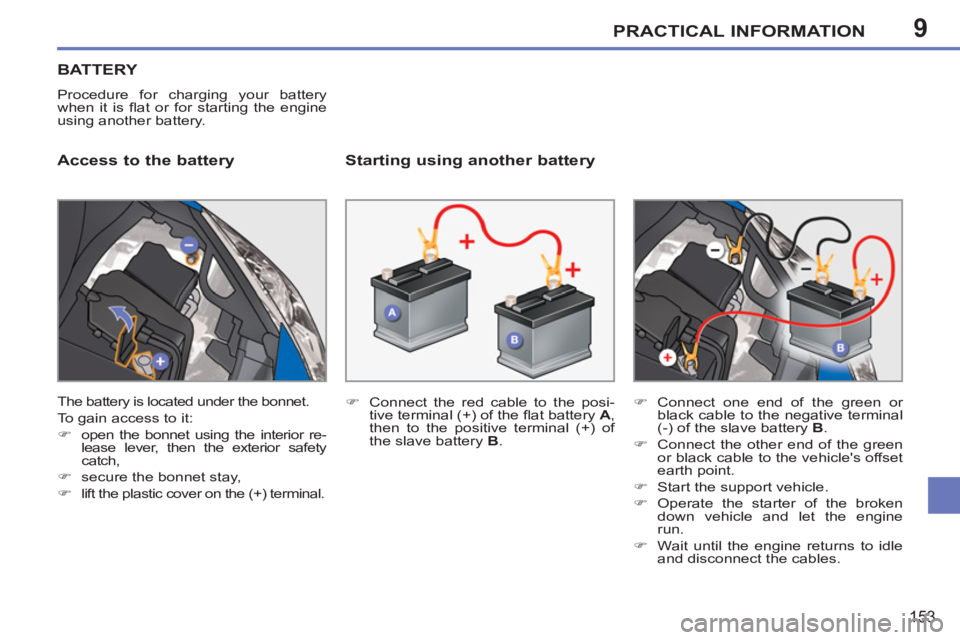 PEUGEOT 207 2011  Owners Manual 9PRACTICAL INFORMATION
153
BATTERY
  Procedure for charging your battery 
when it is ﬂ at or for starting the engine 
using another battery. 
   
Access to the battery    
Starting using another bat
