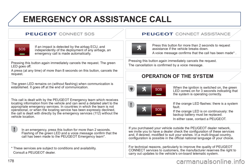 PEUGEOT 207 2011  Owners Manual 178
EMERGENCY OR ASSISTANCE CALL
If an impact is detected by the airbag ECU, andindependently of the deployment of any airbags, anemergency call is made automatically.  
 
 
Pressing this button again