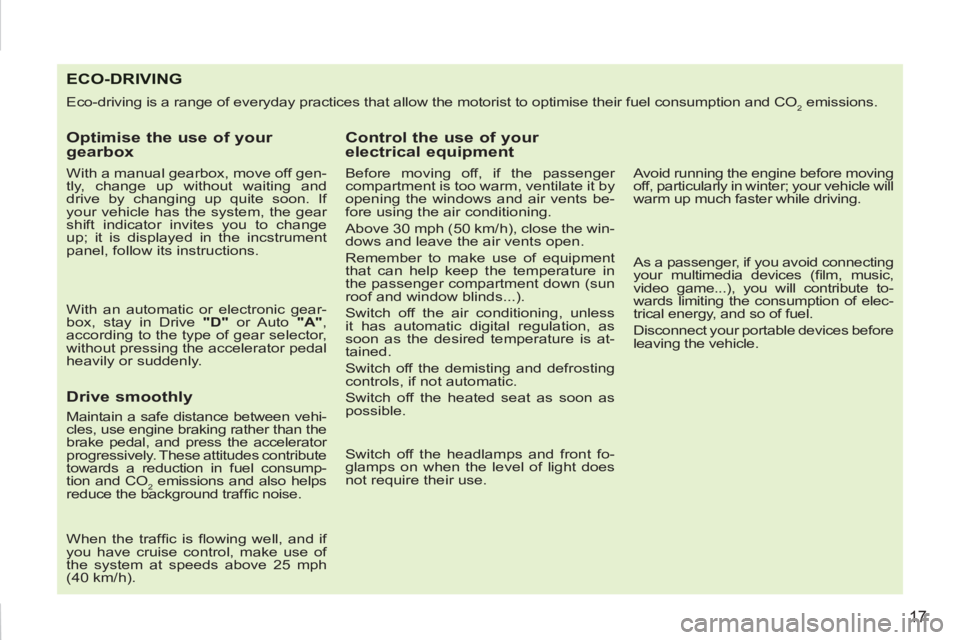 PEUGEOT 207 2011  Owners Manual 17
ECO-DRIVING
  Eco-driving is a range of everyday practices that allow the motorist to optimise their fuel consumption and CO2 emissions. 
 
 
Optimise the use of your 
gearbox 
   
With a manual ge