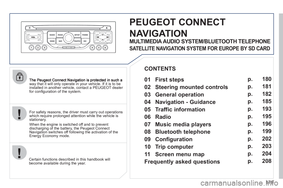 PEUGEOT 207 2011  Owners Manual 179
way that it will only operate in your vehicle. If it is to be 
installed in another vehicle, contact a PEUGEOT dealer for conﬁ guration of the system.
Certain functions described in this handboo