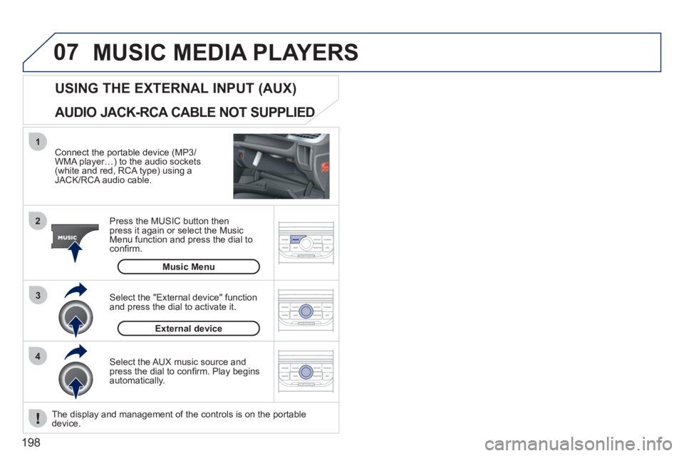 PEUGEOT 207 2011  Owners Manual 198
07
43 1
2
  MUSIC MEDIA PLAYERS
 
 Connect the portable device (MP3/WMA player…) to the audio sockets (white and red, RCA type) using aJACK/RCA audio cable.  
Press the M
USIC button then 
press